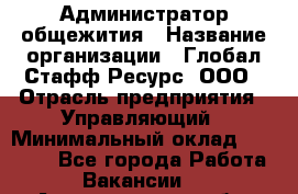 Администратор общежития › Название организации ­ Глобал Стафф Ресурс, ООО › Отрасль предприятия ­ Управляющий › Минимальный оклад ­ 30 000 - Все города Работа » Вакансии   . Архангельская обл.,Северодвинск г.